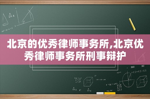北京的優(yōu)秀律師事務(wù)所,北京優(yōu)秀律師事務(wù)所刑事辯護(hù)