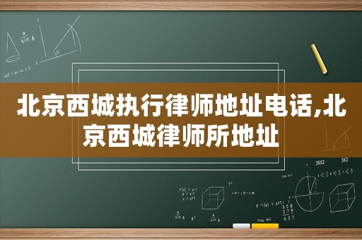 北京西城執行律師地址電話,北京西城律師所地址
