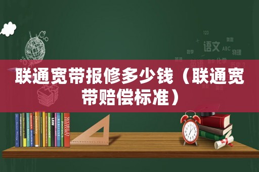 聯通寬帶報修多少錢（聯通寬帶賠償標準）