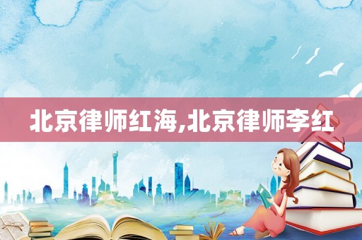 北京律師紅海,北京律師李紅