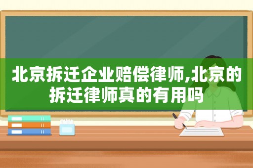 北京拆遷企業(yè)賠償律師,北京的拆遷律師真的有用嗎