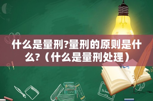什么是量刑?量刑的原則是什么?（什么是量刑處理）