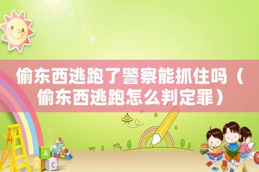 偷東西逃跑了警察能抓住嗎（偷東西逃跑怎么判定罪）