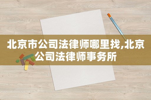 北京市公司法律師哪里找,北京公司法律師事務所