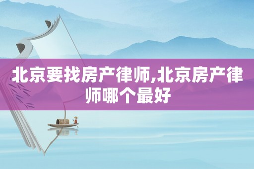 北京要找房產律師,北京房產律師哪個最好