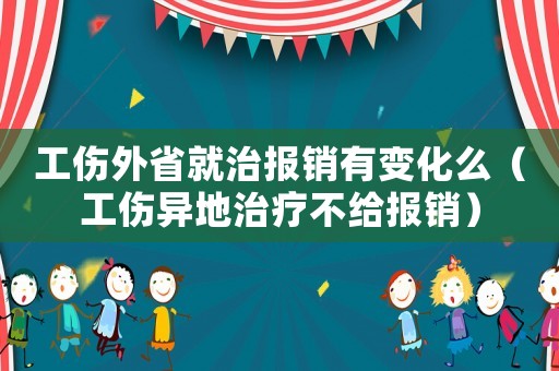 工傷外省就治報銷有變化么（工傷異地治療不給報銷）