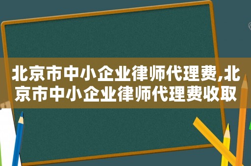 北京市中小企業律師代理費,北京市中小企業律師代理費收取標準