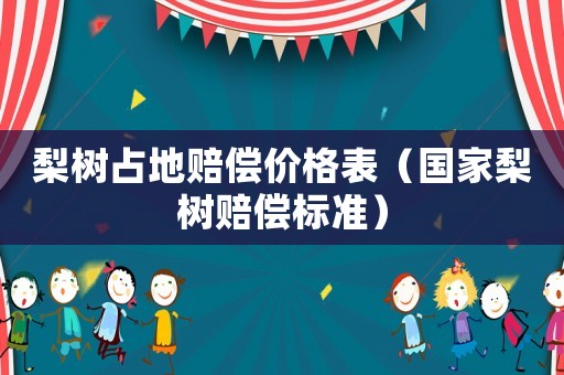 梨樹占地賠償價格表（國家梨樹賠償標準）