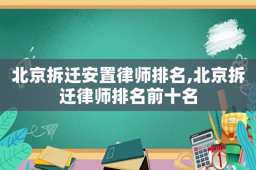北京拆遷安置律師排名,北京拆遷律師排名前十名