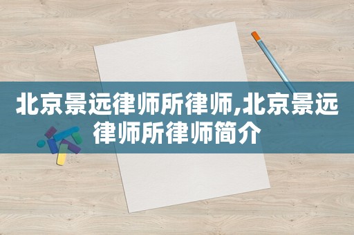 北京景遠律師所律師,北京景遠律師所律師簡介