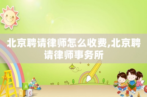 北京聘請律師怎么收費,北京聘請律師事務所