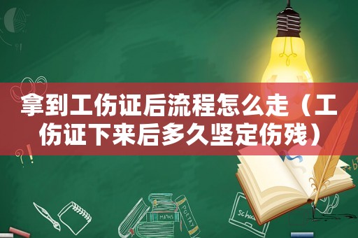 拿到工傷證后流程怎么走（工傷證下來后多久堅定傷殘）