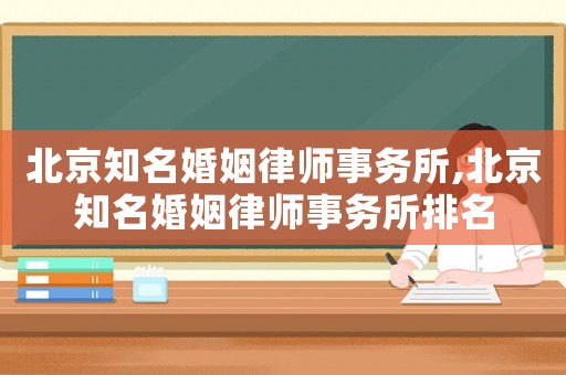 北京知名婚姻律師事務(wù)所,北京知名婚姻律師事務(wù)所排名