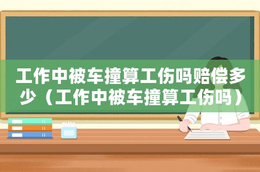 工作中被車撞算工傷嗎賠償多少（工作中被車撞算工傷嗎）