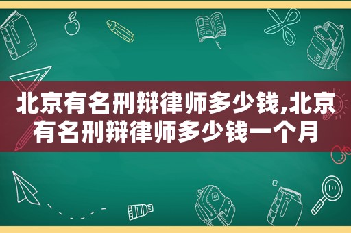 北京有名刑辯律師多少錢,北京有名刑辯律師多少錢一個月