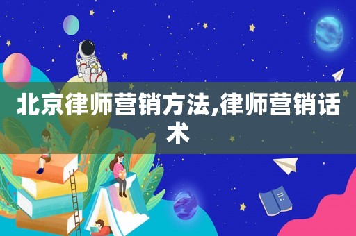 北京律師營銷方法,律師營銷話術