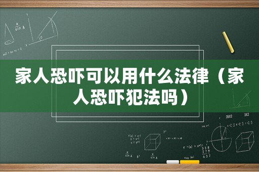 家人恐嚇可以用什么法律（家人恐嚇犯法嗎）