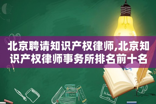 北京聘請知識產權律師,北京知識產權律師事務所排名前十名