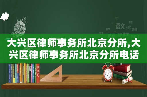 大興區律師事務所北京分所,大興區律師事務所北京分所電話