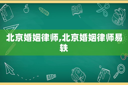 北京婚姻律師,北京婚姻律師易軼