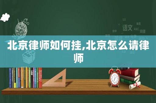 北京律師如何掛,北京怎么請律師