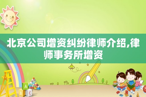 北京公司增資糾紛律師介紹,律師事務所增資