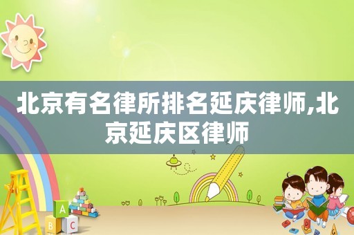 北京有名律所排名延慶律師,北京延慶區(qū)律師