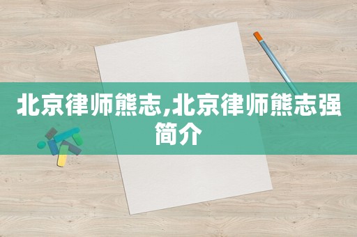 北京律師熊志,北京律師熊志強簡介