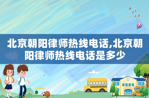 北京朝陽律師熱線電話,北京朝陽律師熱線電話是多少