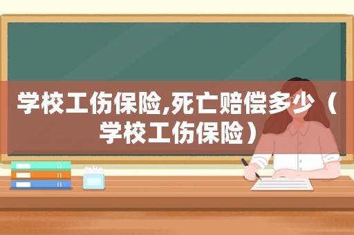 學校工傷保險,死亡賠償多少（學校工傷保險）