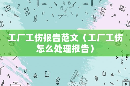 工廠工傷報(bào)告范文（工廠工傷怎么處理報(bào)告）