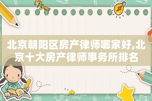 北京朝陽區房產律師哪家好,北京十大房產律師事務所排名