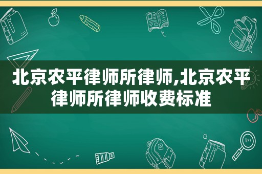 北京農平律師所律師,北京農平律師所律師收費標準