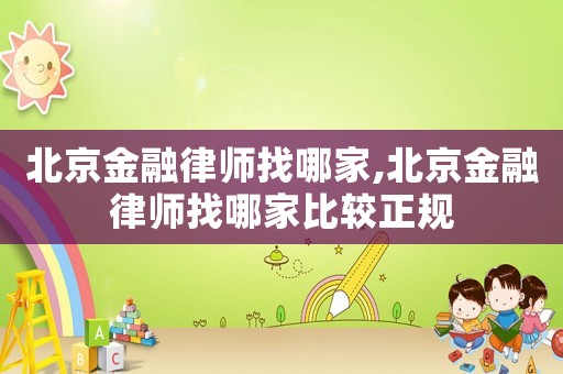 北京金融律師找哪家,北京金融律師找哪家比較正規