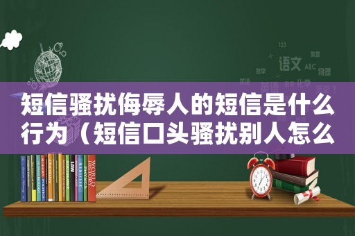 短信騷擾侮辱人的短信是什么行為（短信口頭騷擾別人怎么定罪）