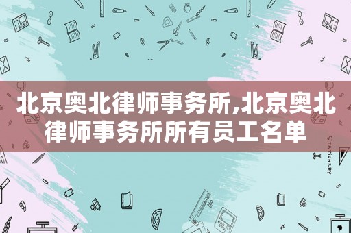 北京奧北律師事務所,北京奧北律師事務所所有員工名單
