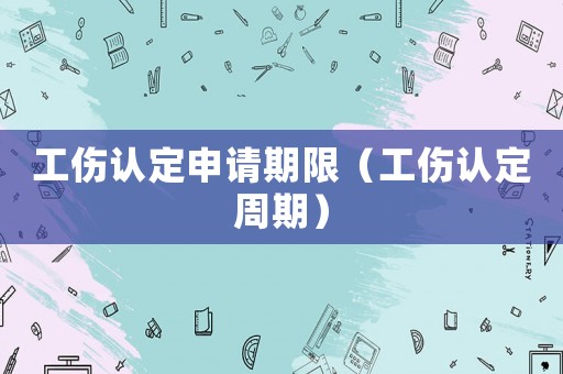 工傷認定申請期限（工傷認定周期）