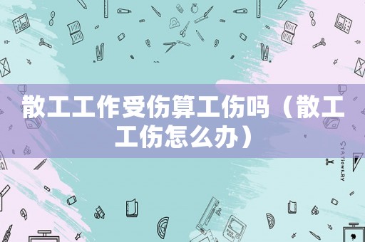 散工工作受傷算工傷嗎（散工工傷怎么辦）