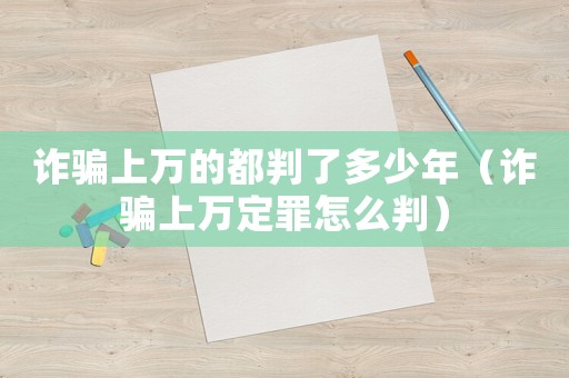 詐騙上萬的都判了多少年（詐騙上萬定罪怎么判）