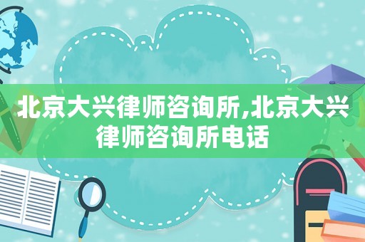 北京大興律師咨詢所,北京大興律師咨詢所電話