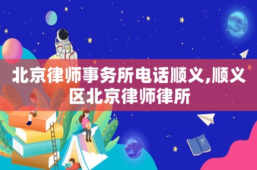 北京律師事務(wù)所電話順義,順義區(qū)北京律師律所