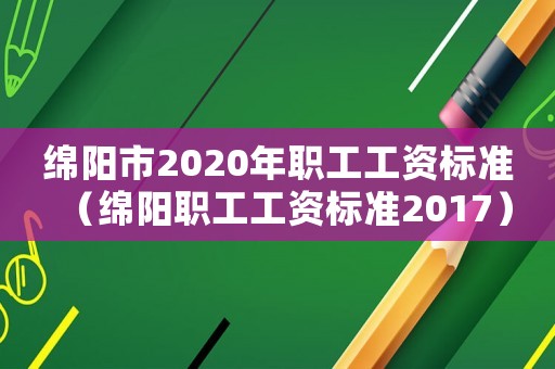綿陽市2020年職工工資標(biāo)準(zhǔn)（綿陽職工工資標(biāo)準(zhǔn)2017）