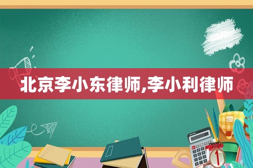 北京李小東律師,李小利律師