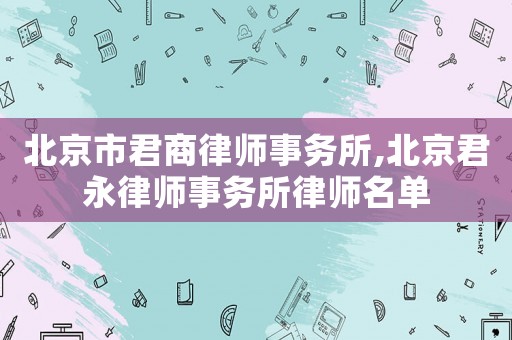 北京市君商律師事務(wù)所,北京君永律師事務(wù)所律師名單