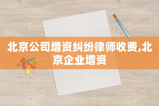 北京公司增資糾紛律師收費,北京企業增資