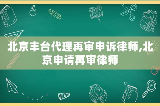 北京豐臺(tái)代理再審申訴律師,北京申請(qǐng)?jiān)賹徛蓭? title=