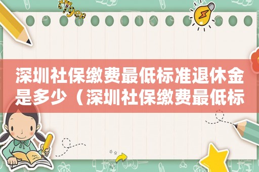 深圳社保繳費(fèi)最低標(biāo)準(zhǔn)退休金是多少（深圳社保繳費(fèi)最低標(biāo)準(zhǔn)）