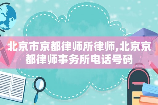 北京市京都律師所律師,北京京都律師事務(wù)所電話號碼