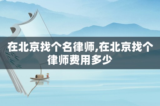 在北京找個名律師,在北京找個律師費用多少