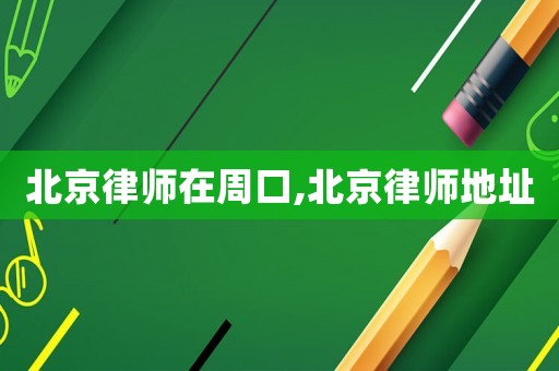 北京律師在周口,北京律師地址